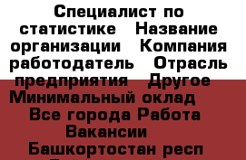 Специалист по статистике › Название организации ­ Компания-работодатель › Отрасль предприятия ­ Другое › Минимальный оклад ­ 1 - Все города Работа » Вакансии   . Башкортостан респ.,Баймакский р-н